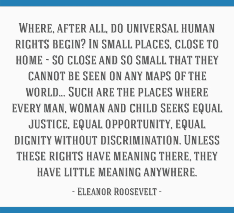 Eleanor Roosevelt quote regarding justice, equal opportunity, equal dignity without discrimination.